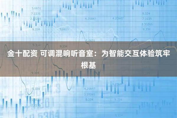 金十配资 可调混响听音室：为智能交互体验筑牢根基